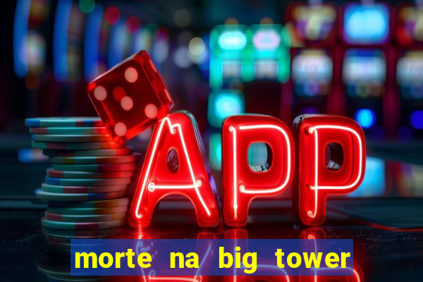 morte na big tower beto carrero